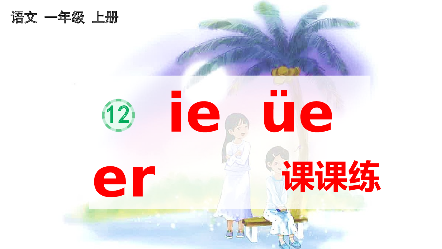 汉语拼音12 ie &uuml;e er 课课练.pptx 第1页